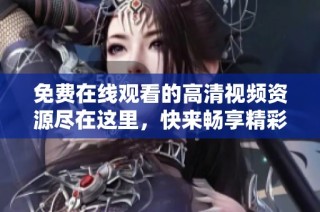 免费在线观看的高清视频资源尽在这里，快来畅享精彩内容吧
