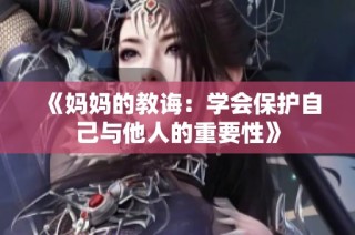 《妈妈的教诲：学会保护自己与他人的重要性》