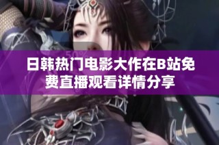 日韩热门电影大作在B站免费直播观看详情分享