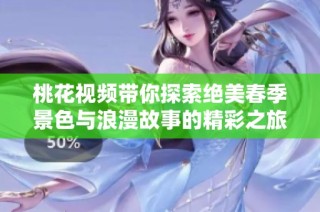 桃花视频带你探索绝美春季景色与浪漫故事的精彩之旅