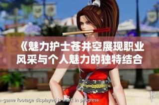 《魅力护士苍井空展现职业风采与个人魅力的独特结合》