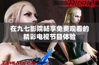 在九七影院畅享免费观看的精彩电视节目体验