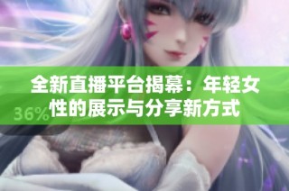 全新直播平台揭幕：年轻女性的展示与分享新方式