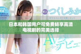 日本和韩国用户可免费畅享高清电视剧的完美选择