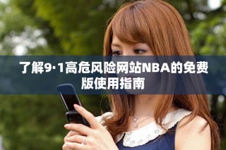 了解9·1高危风险网站NBA的免费版使用指南