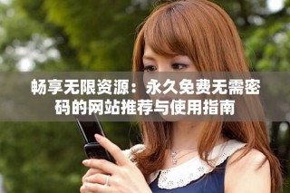 畅享无限资源：永久免费无需密码的网站推荐与使用指南