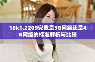 18k1.2209究竟是5G网络还是4G网络的标准解析与比较