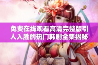 免费在线观看高清完整版引人入胜的热门韩剧全集揭秘