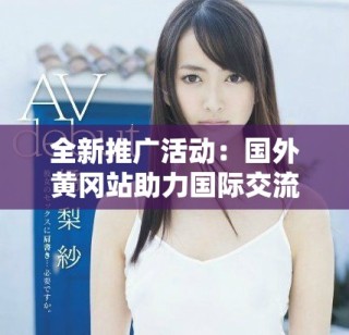 全新推广活动：国外黄冈站助力国际交流与学习体验提升