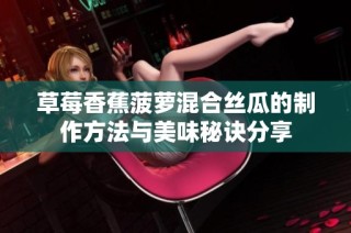 草莓香蕉菠萝混合丝瓜的制作方法与美味秘诀分享