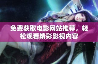 免费获取电影网站推荐，轻松观看精彩影视内容