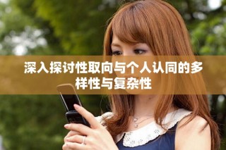深入探讨性取向与个人认同的多样性与复杂性