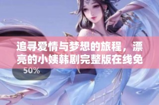 追寻爱情与梦想的旅程，漂亮的小姨韩剧完整版在线免费观看