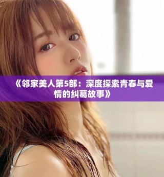 《邻家美人第5部：深度探索青春与爱情的纠葛故事》