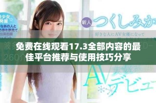 免费在线观看17.3全部内容的最佳平台推荐与使用技巧分享