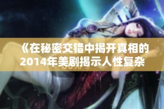 《在秘密交错中揭开真相的2014年美剧揭示人性复杂面》