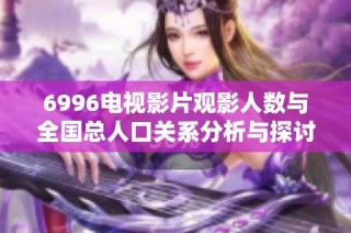 6996电视影片观影人数与全国总人口关系分析与探讨