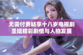 无需付费畅享十八岁电视剧圣姐精彩剧情与人物发展