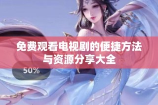 免费观看电视剧的便捷方法与资源分享大全