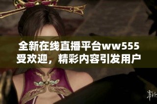 全新在线直播平台ww555受欢迎，精彩内容引发用户热潮