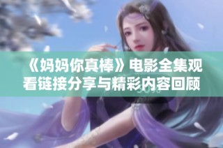《妈妈你真棒》电影全集观看链接分享与精彩内容回顾