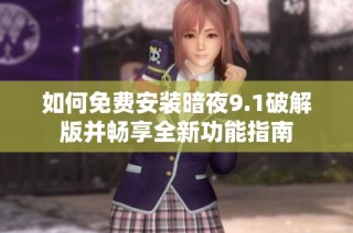 如何免费安装暗夜9.1破解版并畅享全新功能指南