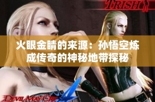 火眼金睛的来源：孙悟空炼成传奇的神秘地带探秘