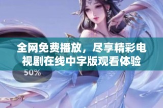 全网免费播放，尽享精彩电视剧在线中字版观看体验