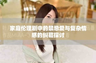 家庭伦理剧中的禁忌爱与复杂情感的纠葛探讨