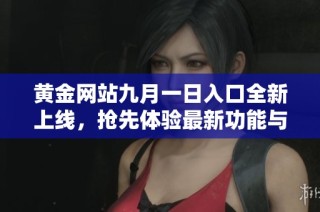 黄金网站九月一日入口全新上线，抢先体验最新功能与服务