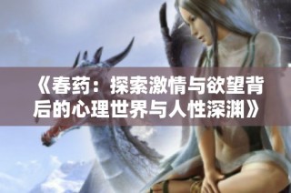 《春药：探索激情与欲望背后的心理世界与人性深渊》