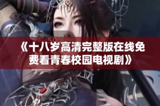 《十八岁高清完整版在线免费看青春校园电视剧》
