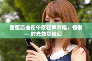 甜蜜恋曲在午夜轻声吟唱，慵懒时光如梦似幻