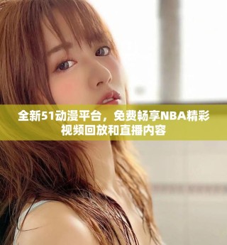 全新51动漫平台，免费畅享NBA精彩视频回放和直播内容