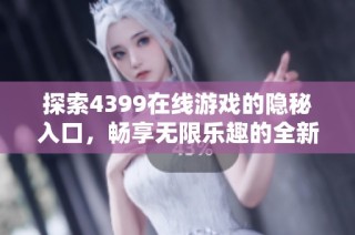 探索4399在线游戏的隐秘入口，畅享无限乐趣的全新体验