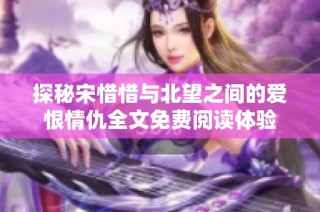 探秘宋惜惜与北望之间的爱恨情仇全文免费阅读体验