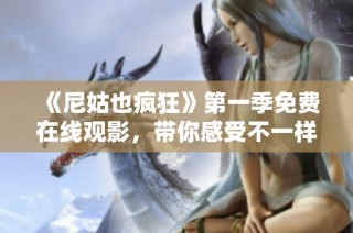《尼姑也疯狂》第一季免费在线观影，带你感受不一样的欢乐之旅