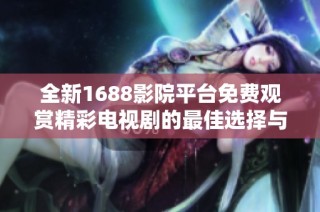 全新1688影院平台免费观赏精彩电视剧的最佳选择与指南