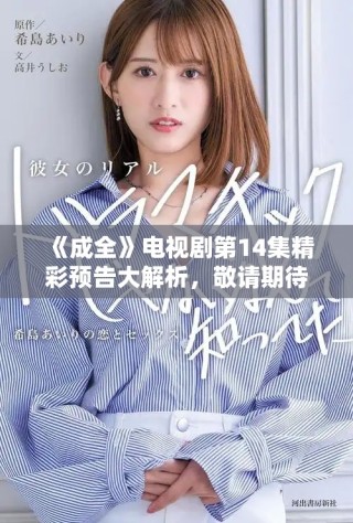 《成全》电视剧第14集精彩预告大解析，敬请期待！