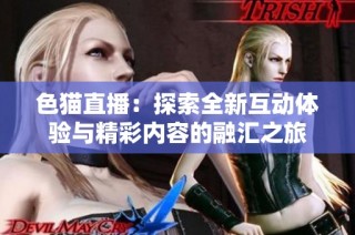 色猫直播：探索全新互动体验与精彩内容的融汇之旅