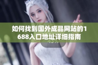 如何找到国外成品网站的1688入口地址详细指南