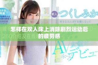 怎样在双人床上消除剧烈运动后的疲劳感