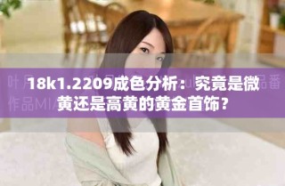 18k1.2209成色分析：究竟是微黄还是高黄的黄金首饰？