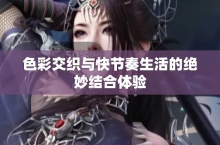 色彩交织与快节奏生活的绝妙结合体验