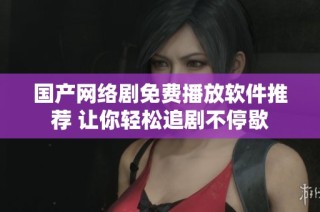 国产网络剧免费播放软件推荐 让你轻松追剧不停歇