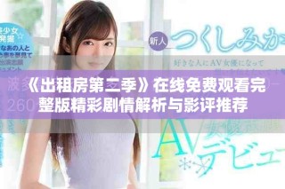 《出租房第二季》在线免费观看完整版精彩剧情解析与影评推荐