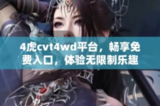 4虎cvt4wd平台，畅享免费入口，体验无限制乐趣
