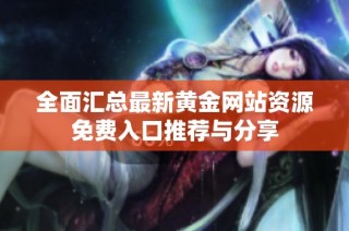 全面汇总最新黄金网站资源免费入口推荐与分享