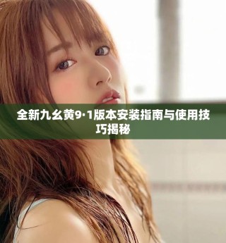 全新九幺黄9·1版本安装指南与使用技巧揭秘