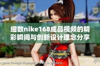 细数nike168成品视频的精彩瞬间与创新设计理念分享